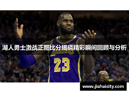 湖人勇士激战正酣比分揭晓精彩瞬间回顾与分析