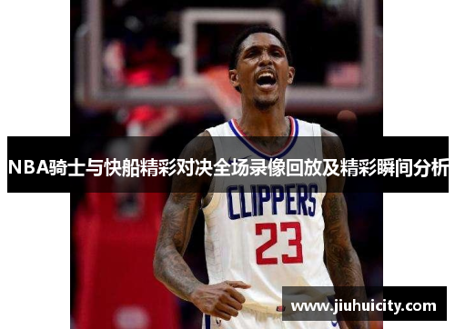 NBA骑士与快船精彩对决全场录像回放及精彩瞬间分析