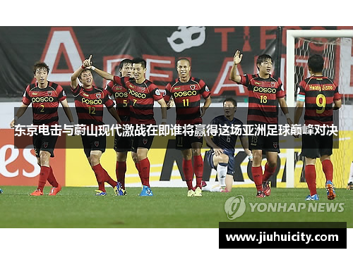 东京电击与蔚山现代激战在即谁将赢得这场亚洲足球巅峰对决