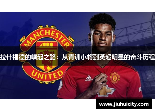 拉什福德的崛起之路：从青训小将到英超明星的奋斗历程