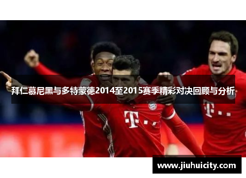 拜仁慕尼黑与多特蒙德2014至2015赛季精彩对决回顾与分析