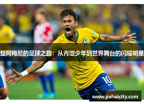 楚阿梅尼的足球之路：从青涩少年到世界舞台的闪耀明星