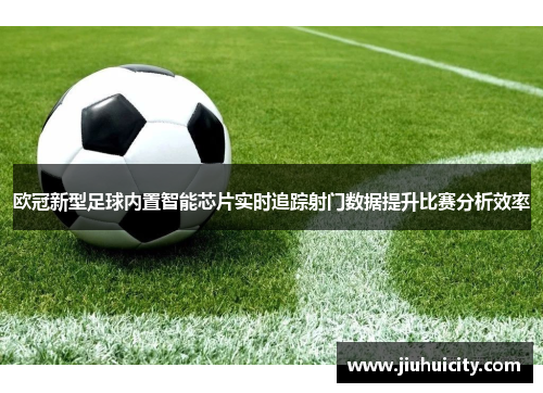 欧冠新型足球内置智能芯片实时追踪射门数据提升比赛分析效率