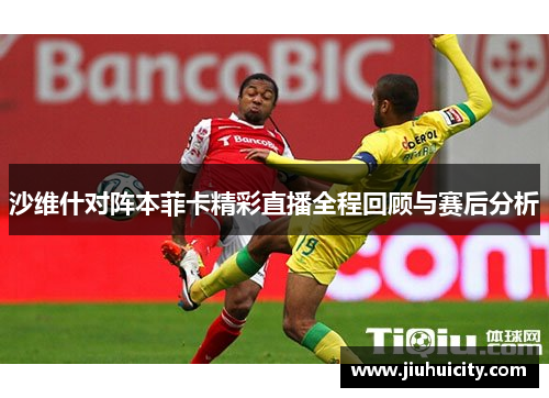 沙维什对阵本菲卡精彩直播全程回顾与赛后分析