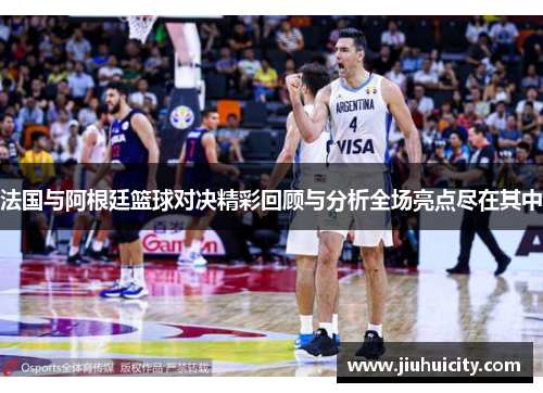 法国与阿根廷篮球对决精彩回顾与分析全场亮点尽在其中